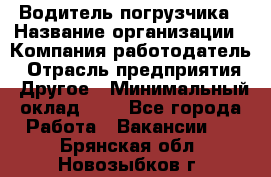 Водитель погрузчика › Название организации ­ Компания-работодатель › Отрасль предприятия ­ Другое › Минимальный оклад ­ 1 - Все города Работа » Вакансии   . Брянская обл.,Новозыбков г.